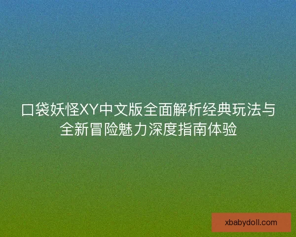 口袋妖怪XY中文版全面解析经典玩法与全新冒险魅力深度指南体验